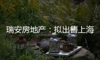 瑞安房地產(chǎn)：擬出售上海鴻壽坊項(xiàng)目公司65%股權(quán)
