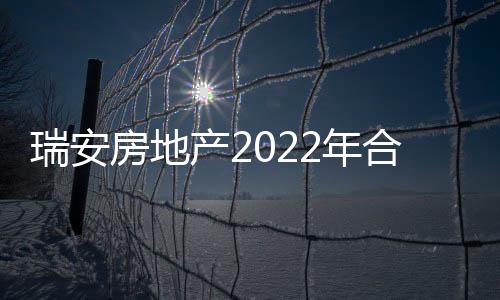 瑞安房地產(chǎn)2022年合約銷售額約272億元
