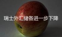 瑞士外匯儲備進(jìn)一步下降瑞士央行還不大可能改變貨幣政策