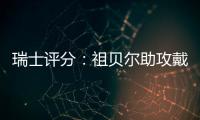 瑞士評分：祖貝爾助攻戴帽最高分 沙奇里雙響獲好評