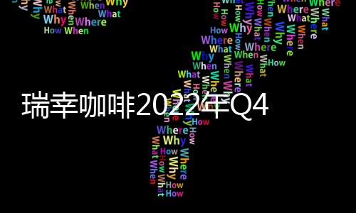 瑞幸咖啡2022年Q4凈利潤同比下跌94% 凈新開368家門店