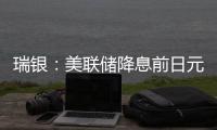 瑞銀：美聯儲降息前日元或繼續(xù)貶值預計日元跌至160