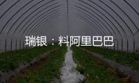 瑞銀：料阿里巴巴