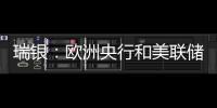瑞銀：歐洲央行和美聯儲加息周期即將結束建議投資者關注優質債券