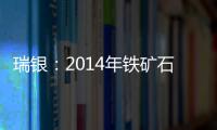 瑞銀：2014年鐵礦石均價料為每噸110美元