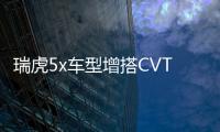 瑞虎5x車型增搭CVT變速箱 燃油經(jīng)濟性提升