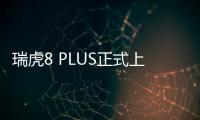 瑞虎8 PLUS正式上市 售12.49