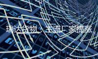 瑞達(dá)貨物：主流廠家提漲價(jià)格，玻璃期價(jià)震蕩上行,市場(chǎng)研究
