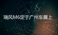 瑞風M6定于廣州車展上市 預計售25