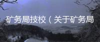 礦務局技校（關于礦務局技校的基本情況說明介紹）