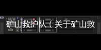 礦山救護(hù)隊(duì)（關(guān)于礦山救護(hù)隊(duì)的基本情況說(shuō)明介紹）