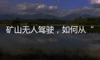 礦山無人駕駛，如何從“1”走到“1000”？