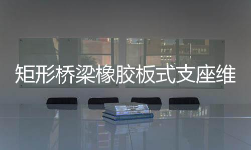 矩形橋梁橡膠板式支座維護方法