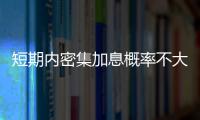 短期內密集加息概率不大 11月CPI或再創新高