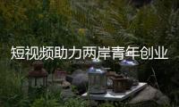 短視頻助力兩岸青年創業追夢