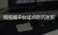 短視頻平臺試點防沉迷系統(tǒng) 孩子們反應(yīng)不盡相同