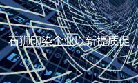 石獅印染企業以新提質促發展