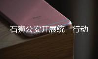 石獅公安開展統(tǒng)一行動(dòng)