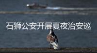 石獅公安開(kāi)展夏夜治安巡查宣防集中統(tǒng)一行動(dòng)