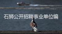 石獅公開招聘事業(yè)單位編內(nèi)人員今起報(bào)名