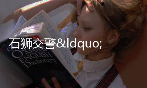 石獅交警“精準滴灌” 提升老人交通安全意識