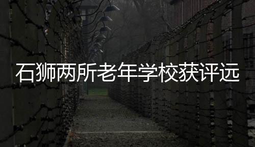 石獅兩所老年學校獲評遠程教育優秀學習收視點