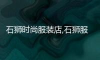 石獅時尚服裝店,石獅服裝怎么樣