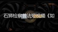 石獅檢察普法短視頻《如果·放映廳》在全省推廣