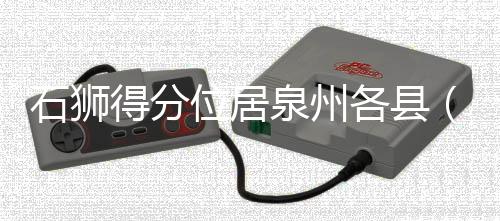 石獅得分位居泉州各縣（市、區）第一