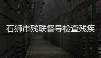石獅市殘聯督導檢查殘疾人服務機構安全生產
