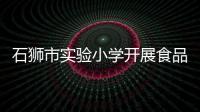 石獅市實驗小學開展食品安全應急演練活動
