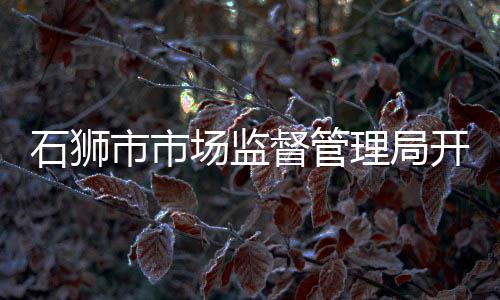 石獅市市場監(jiān)督管理局開展主題黨日活動