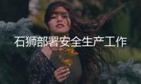 石獅部署安全生產工作