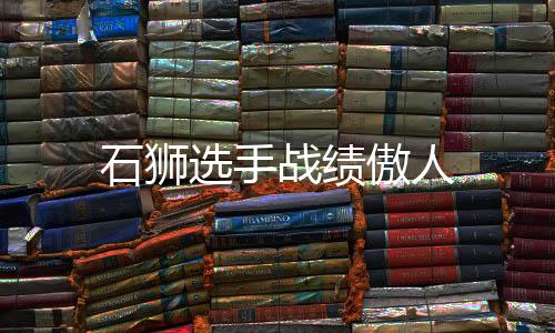 石獅選手戰(zhàn)績傲人