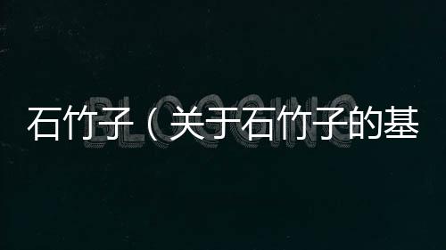 石竹子（關于石竹子的基本情況說明介紹）