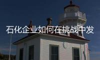 石化企業(yè)如何在挑戰(zhàn)中發(fā)展