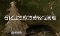 石化業提能效莫輕視管理創新