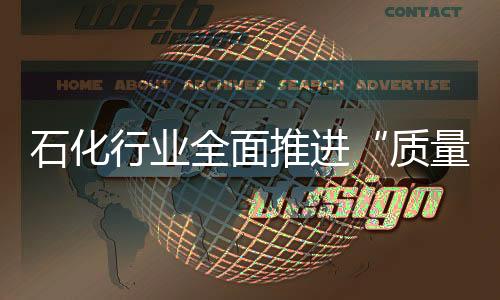 石化行業全面推進“質量興業”