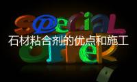 石材粘合劑的優點和施工注意事項
