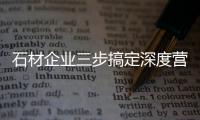 石材企業三步搞定深度營銷