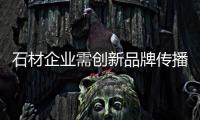 石材企業(yè)需創(chuàng)新品牌傳播理念與模式