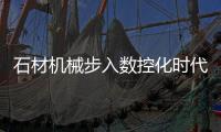 石材機(jī)械步入數(shù)控化時(shí)代與國(guó)際接軌