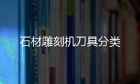 石材雕刻機刀具分類