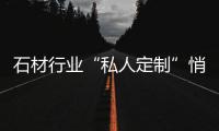 石材行業(yè)“私人定制”悄然興起