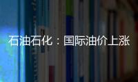 石油石化：國際油價上漲 國內價格變化不大