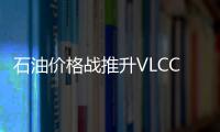 石油價格戰推升VLCC運價一夜飆漲