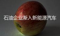 石油企業漸入新能源汽車充換電賽道