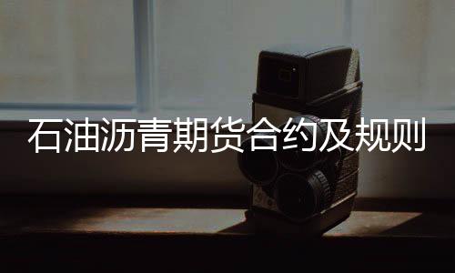 石油瀝青期貨合約及規則發布 掛牌上市臨近