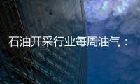 石油開采行業(yè)每周油氣：全球油氣勘探進入穩(wěn)定新常態(tài)！