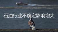 石油行業不確定影響增大